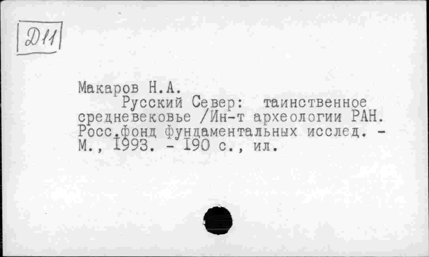 ﻿W/|
Макаров H.A.
Русский Север: таинственное средневековье /Ин-т археологии РАН. Росс.фонд фундаментальных исслед. -М., І993. - 190 с. , ил.